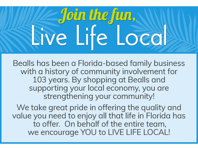 Join the fun, Live Life Local. By shopping at Bealls and supporting your local economy, you are strengthening your community!