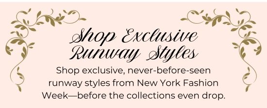 Shop Exclusive Runway Styles - Shop exclusive, never-before-seen runway styles from New York Fashion Week-before the collections even drop. 