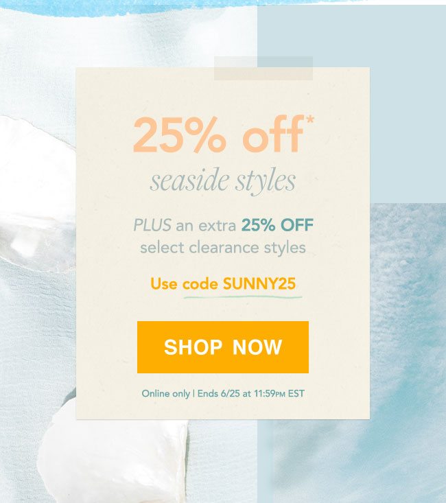 Shop 25% OFF* Seaside Styles with code: SUNNY25