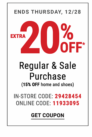 Extra 20% off* regular & sale purchase (15% off home and shoes) - Ends Thursday, 12/28 {In-Store Code: 29428454/Online Code: 11933095}. Get Coupon.