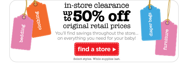 In-store clearance. Up to 50% off original retail prices. You'll find savings throughout the store… on everything you need for your baby! Find a store.
