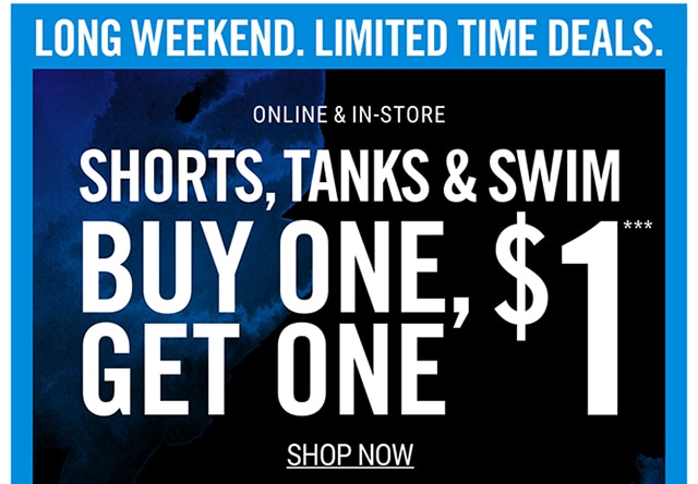 Long Weekend. Limited Time Deals. Online & In-store: Shorts, Tanks and Swim. Buy One, Get One $1