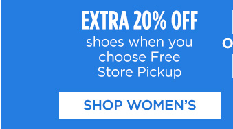 EXTRA 20% OFF shoes when you choose Free Store Pickup | SHOP WOMEN'S - OR -