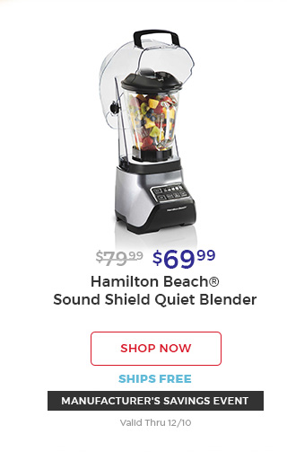 $79.99 $69.99 Hamilton Beach(R) sound shield quiet Blender shop now ships free MANUFACTURER'S SAVINGS EVENT valid Thru 12/10