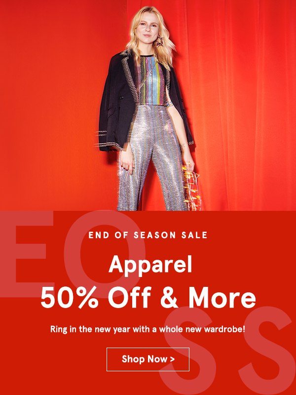 End Of Season Sale: Apparel 50% Off And More. Ring in the new year with a whole new wardrobe!
