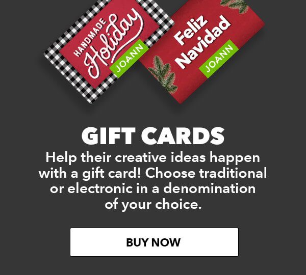 GIFT CARDS. Help their creative ideas happen with a gift card! Choose traditional or electronic in a denomination of your choice. BUY NOW.
