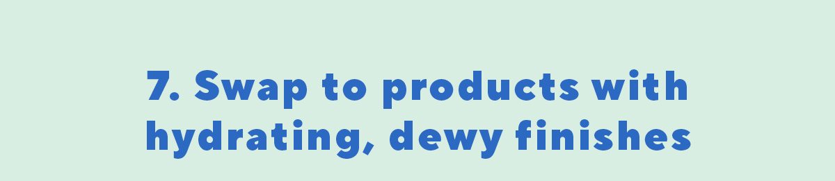 Swap to products with hydrating, dewy finishes