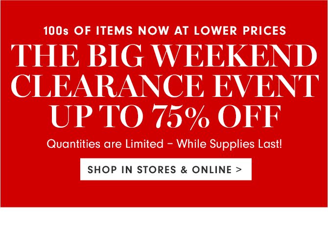 THE BIG WEEKEND CLEARANCE EVENT - UP TO 75% OFF - SHOP IN STORES & ONLINE