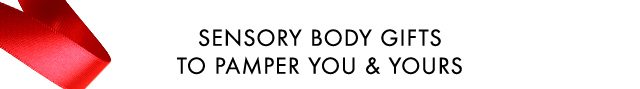 SENSORY BODY GIFTS TO PAMPER YOU AND YOURS