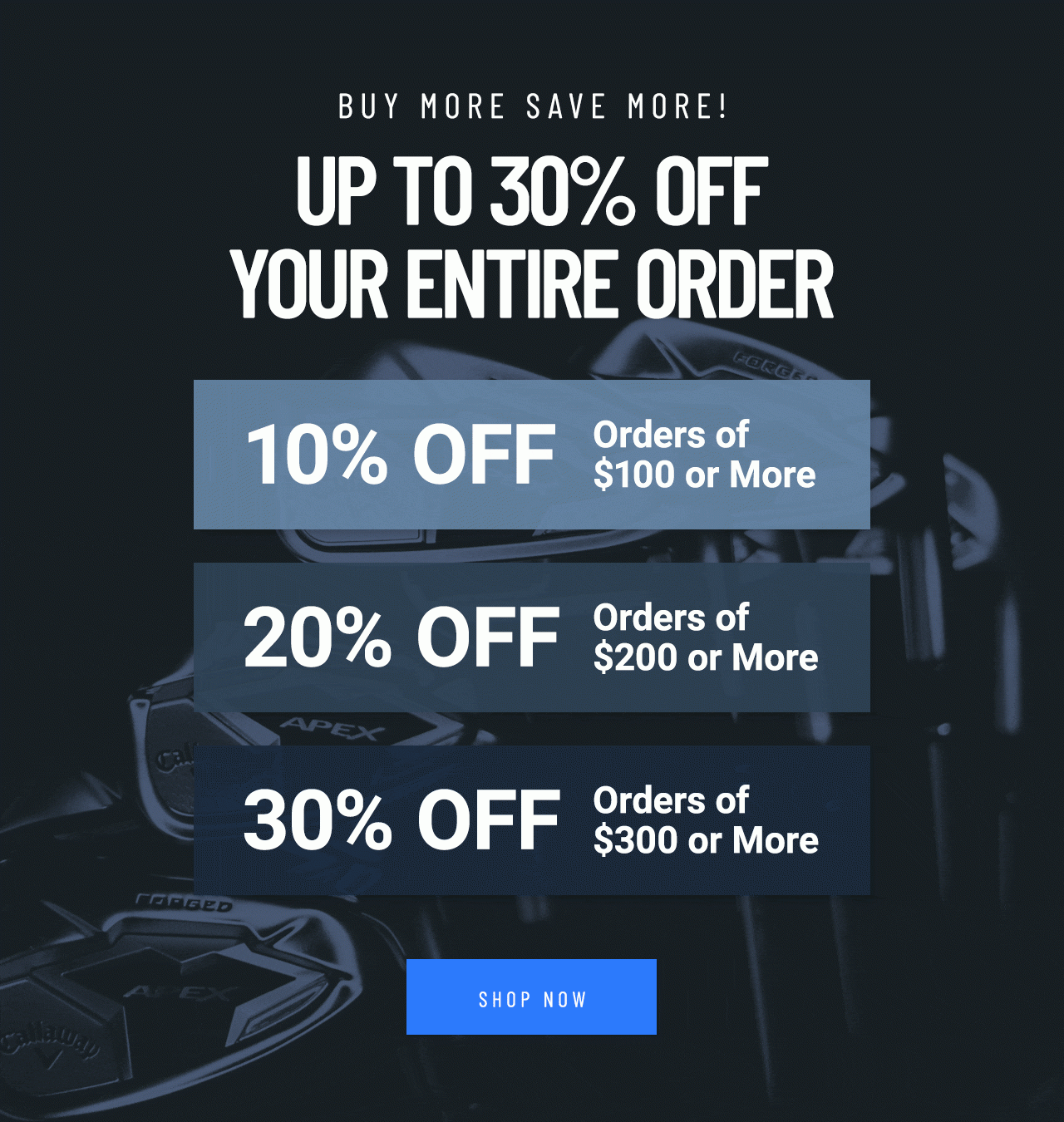 Save Up To 30% On Your Order. Spend $100 or more to save 10%. Spend $200 or more to save 20%. Spend $300 or more to save 30%. Shop Now!