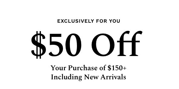 $50 Off Your Purchase of $150 + Including New Arrivals