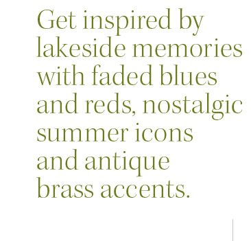 Get inspired by lakeside memories with faded blues and reds, nostalgic summer icons and antique brass accents.
