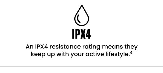 An IPX4 resistance rating means they keep up with your active lifestyle.(4)