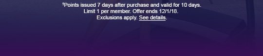 †Points issued 7 days after purchase and valid for 10 days. Limit 1 per member. Offer ends 12/1/18. Exclusions apply. See details.