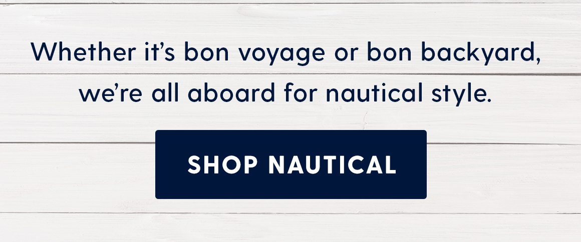 whether it's bon voyage or bon backyard, we're all aboard for nautical style. Shop nautical