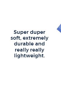 Super duper soft, extremely durable and really really lightweight.