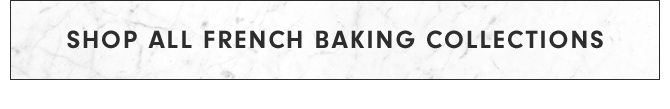 SHOP ALL FRENCH BAKING COLLECTIONS