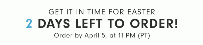 3 DAYS LEFT TO ORDER - Order by April 6, at 11 PM (PT)