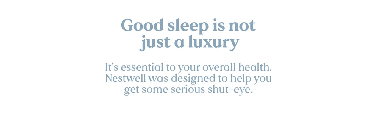 Good sleep is not just a luxury. It's essential to your overall health. Nestwell was designed to help you get some serious shut-eye.