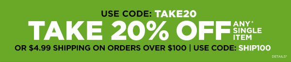 20% off any single item with code TAKE20 or $4.99 shipping on orders over $100 with code SHIP100