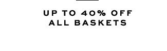 UP TO 40% OFF ALL BASKETS