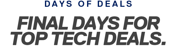 DAYS OF DEALS | FINAL DAYS FOR TOP TECH DEALS.