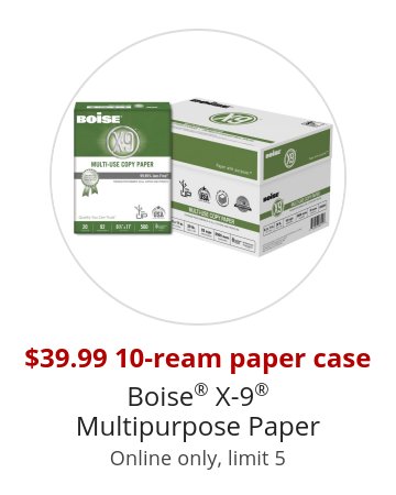 $39.99 10-ream paper case Boise® X-9® Multipurpose Paper Online only, limit 5