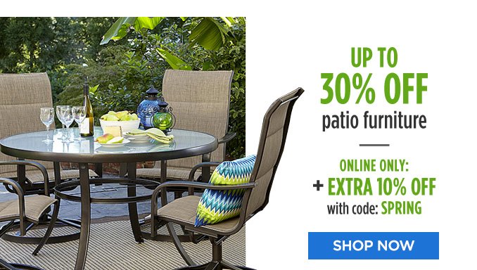 UP TO 30% OFF patio furniture | ONLINE ONLY: + EXTRA 10% OFF with code: SPRING | SHOP NOW