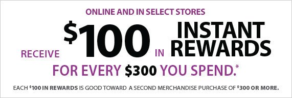 Receive $100 in Instant Rewards for Every $300 You Spend, Each $100 in Rewards is Good Toward a Second Merchandise Purchase of $300 or More. 