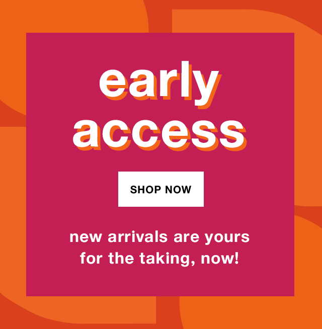 Early Access: New Arrivals are Yours for the Taking, Now! - Shop Now