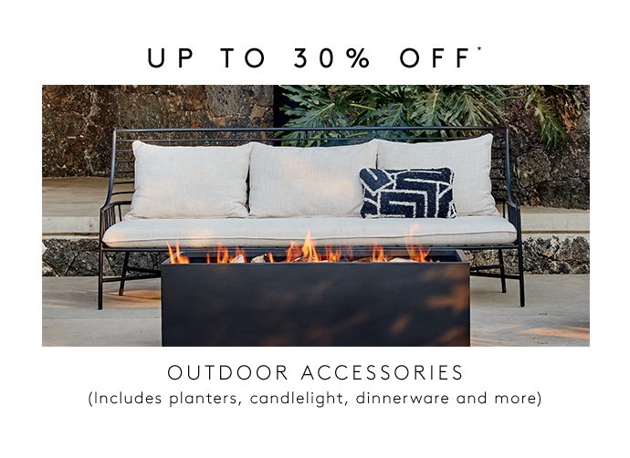 UP TO 30% OFF* OUTDOOR ACCESSORIES (Includes planters, candlelight, dinnerware and more)