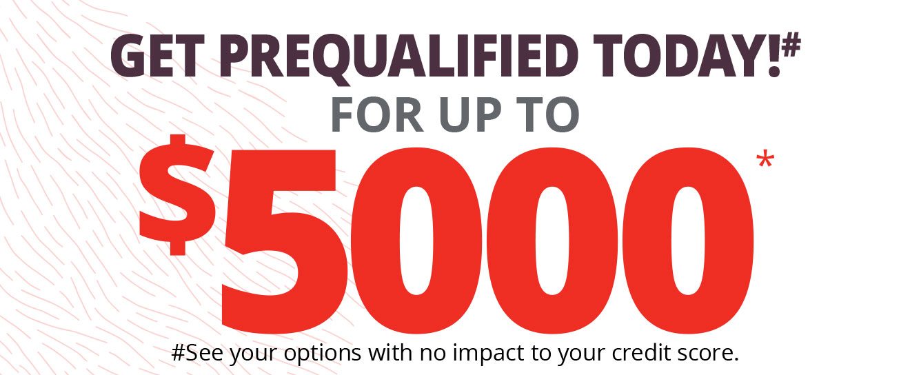 GET PREQUALIFIED TODAY!# FOR UP TO $5000* | #See your options with no impact to your credit score.