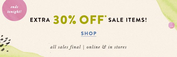 ends tonight! extra 30% off* all sale items! shop. all sales final. online and in stores.