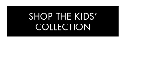 SHOP THE KIDS’ COLLECTION