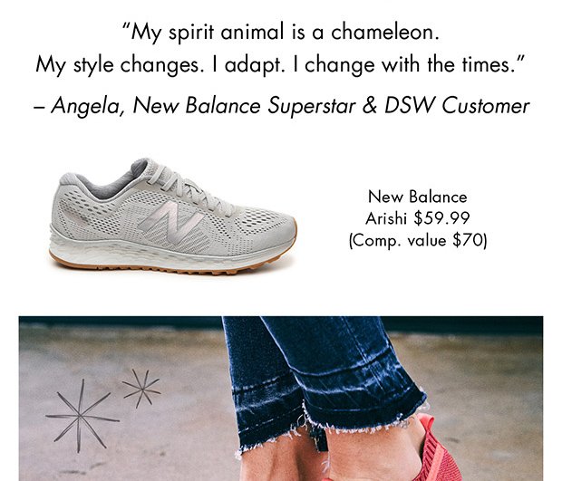 “MY SPIRIT ANIMAL IS A CHAMELEON. MY STYLE CHANGES. I ADAPT. I CHANGE WITH THE TIMES.” – ANGELA, NEW BALANCE SUPERSTAR & DSW CUSTOMER