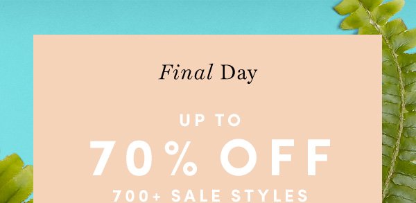 Final Day UP TO 70% OFF 700+ SALE STYLES | PRICES AS MARKED. ENDS 3/29. FINAL SALE STYLES MAY NOT BE RETURNED OR EXCHANGED.