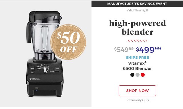 $50 off.manufacturer's savings event.valid thru 12/31.high-powered blender.$499.99.ships free.vitamix(R) 6500 blender.shop now.exclusively ours