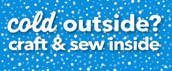 Turn Cold Days Into Craft and Sew Days.