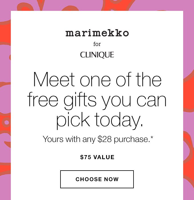 MARIMEKKO FOR CLINIQUE Meet one of the free gifts you can pick today. Yours with any $28 purchase.* $75 VALUE CHOOSE NOW 