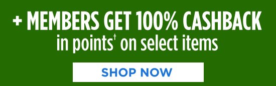 + MEMBERS GET 100% CASHBACK in points† on select items | SHOP NOW