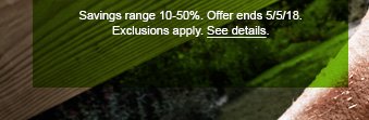 Savings range 10-50%. Offer ends 5/5/18. Exclusions apply. See details.