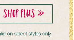 Shop plus. *Price shown reflects markdown. Valid on select styles only.