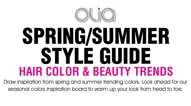 Olia - SPRING/SUMMER STYLE GUIDE - HAIR COLOR & BEAUTY TRENDS - Draw inspiration from spring and summer trending colors. Look ahead for our seasonal colors inspiration board to warm up your look from head to toe.