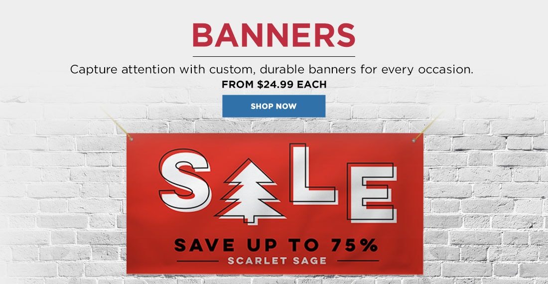 Banners. Capture attention with custom, durable banners for every occasion. From $24.99 each. Sale Save up to 75% Scarlet Sage. Shop Now