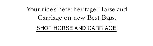 Your ride's here: heritage Horse and Carriage on new Beat Bags. SHOP HORSE AND CARRIAGE