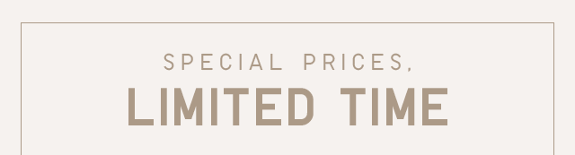 SPECIAL PRICES, LIMITED TIME