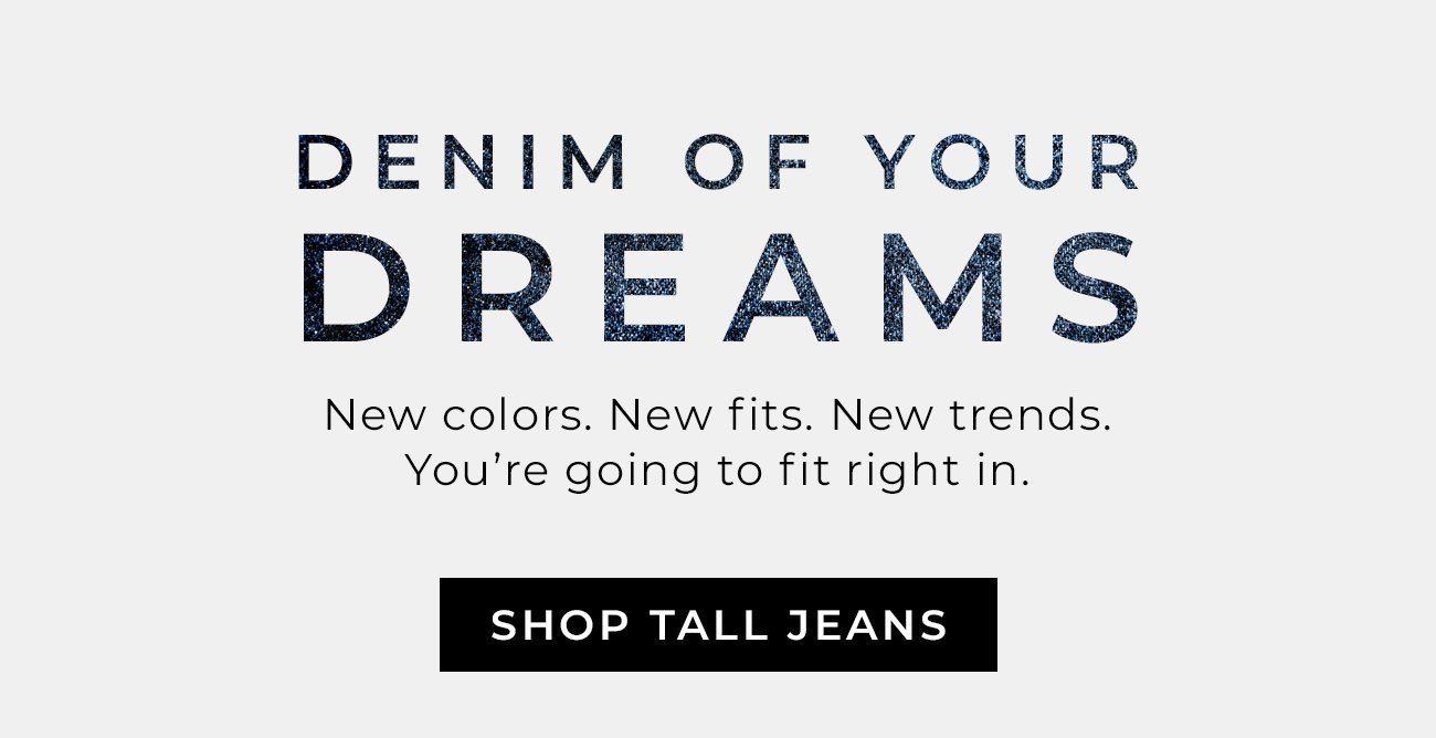 DENIM OF YOUR DREAMS - New colors. New fits. New trends. You’re going to fit right in.