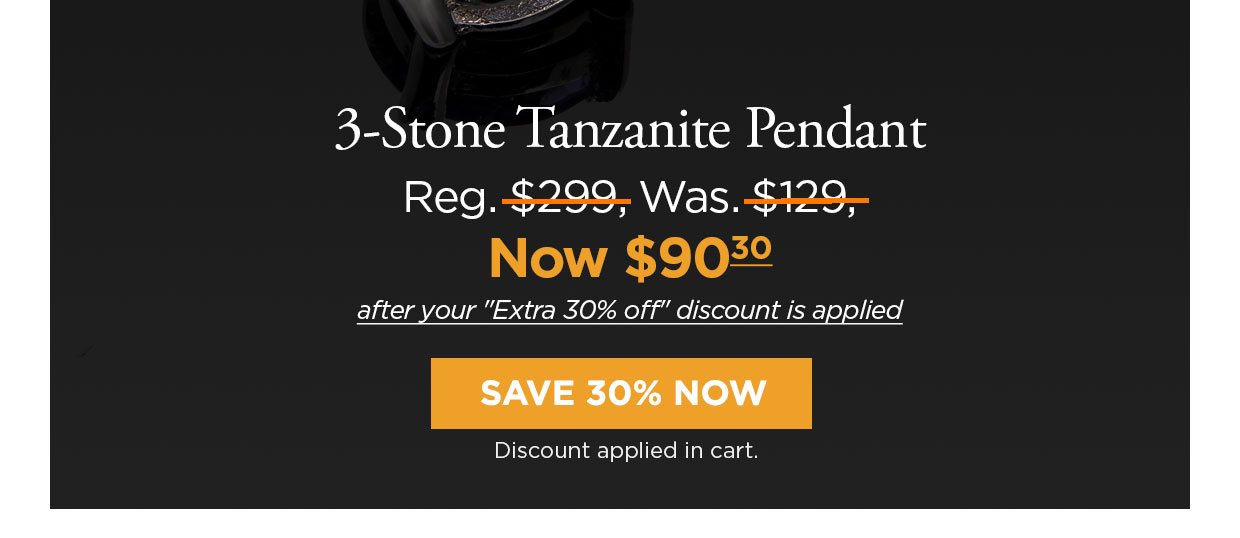 3-Stone Tanzanite Pendant Reg. $299, Was. $129, Now $90.30 after your Extra 30% off discount is applied. Save 30% Now button. Discount applied in cart.