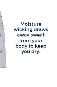 Moisture wicking draws away sweat from your body to keep you dry