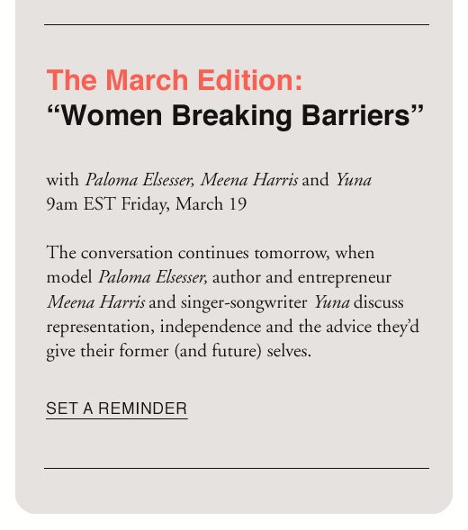 The March Edition:"Women Breaking Barriers" - with Paloma Elsesser, Meena Harris, and Yuna. 9am EST Friday, March 19. SET A REMINDER